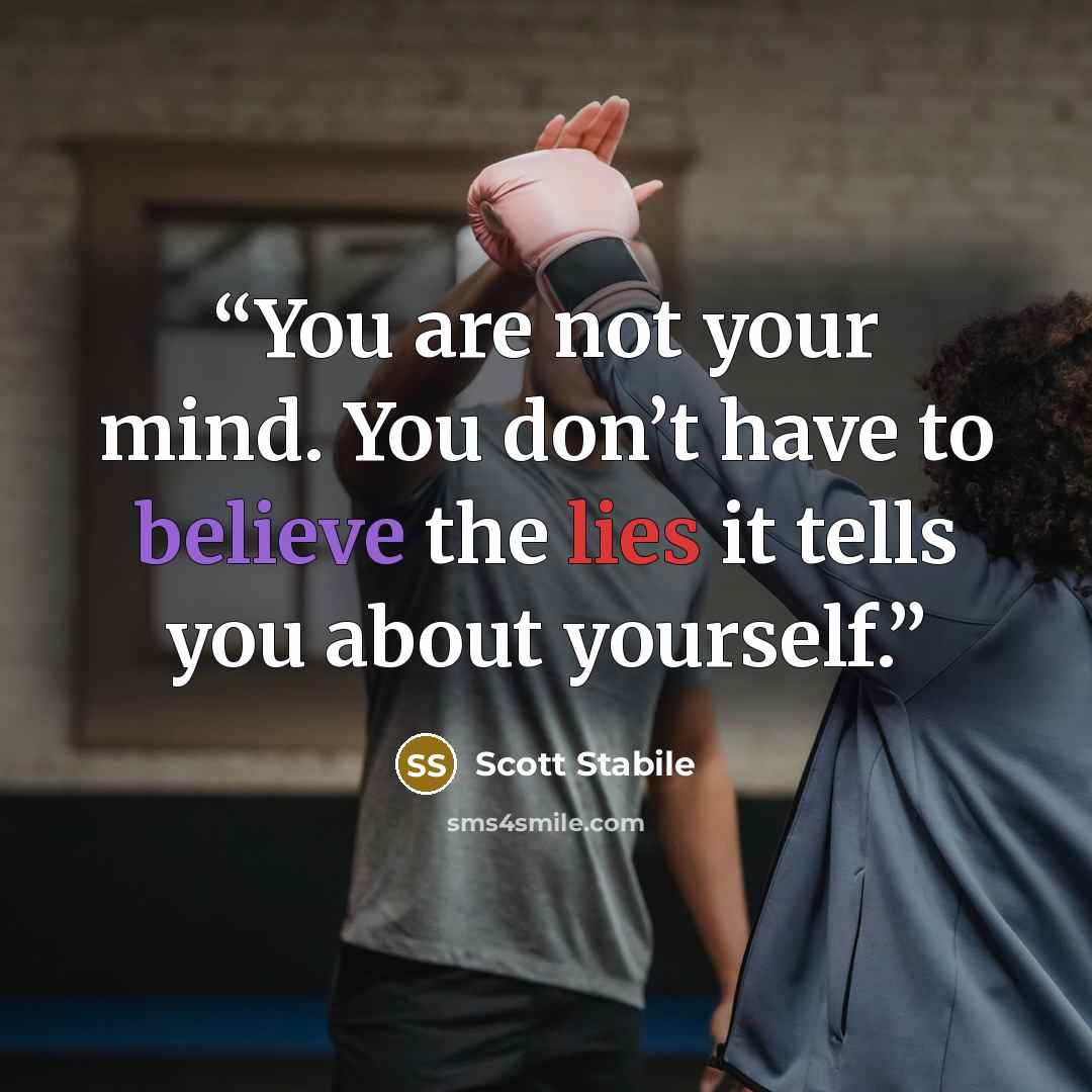 “You are not your mind. You don’t have to believe the lies it tells you about yourself.” quote by Scott Stabile