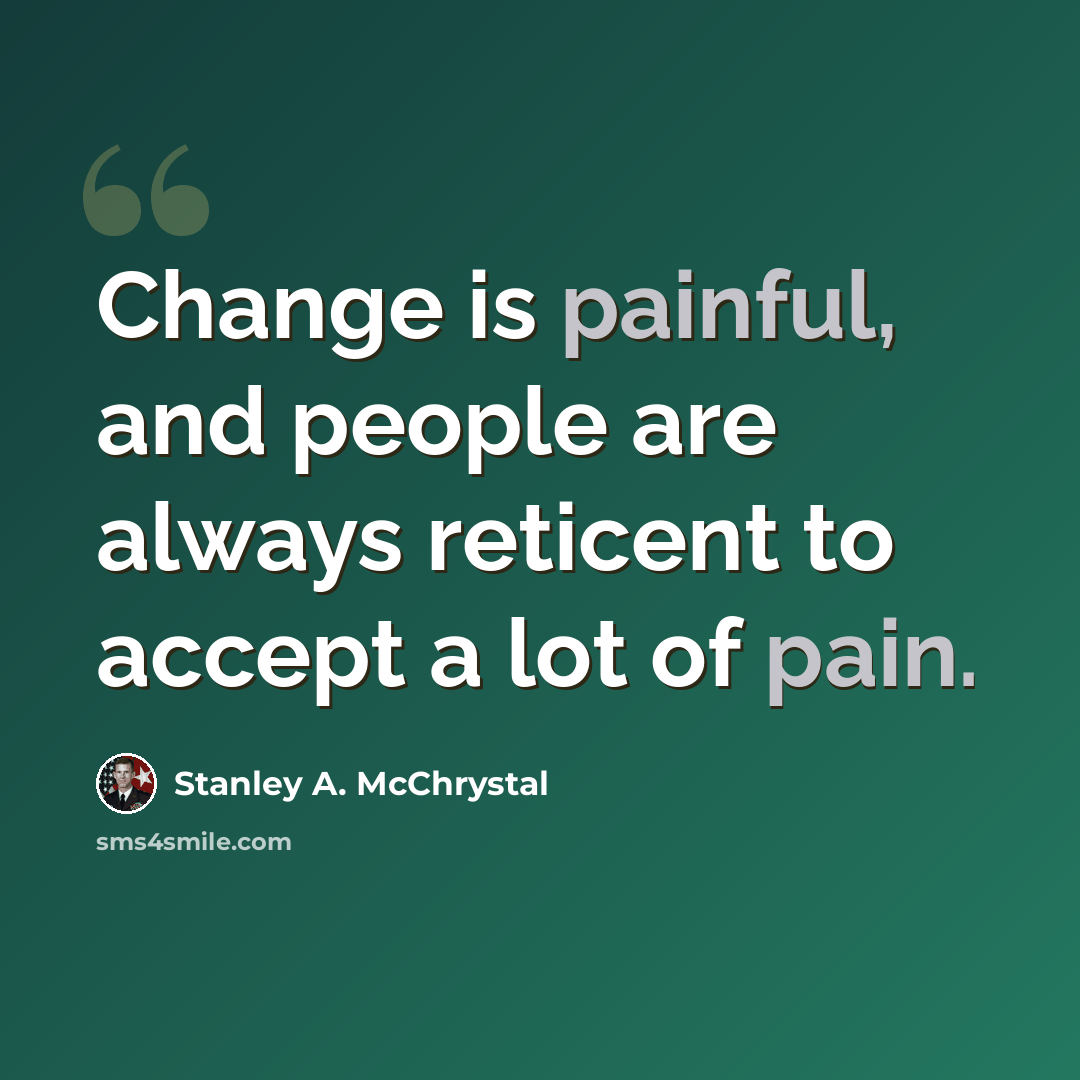 “Change is painful, and people are always reticent to accept a lot of pain.” quote by Stanley A. McChrystal