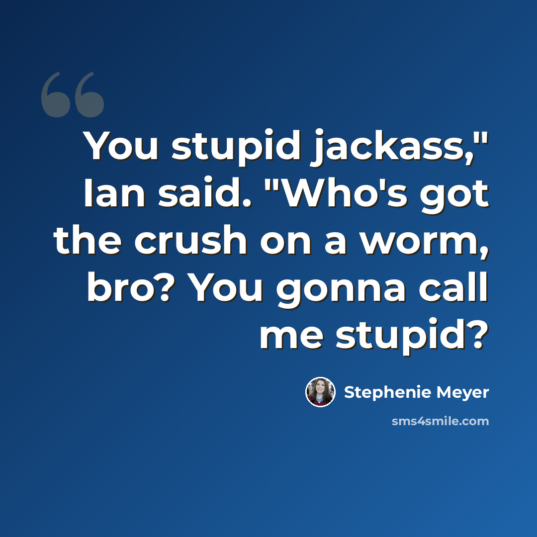 “You stupid jackass," Ian said. "Who's got the crush on a worm, bro? You gonna call me stupid?” quote by Stephenie Meyer