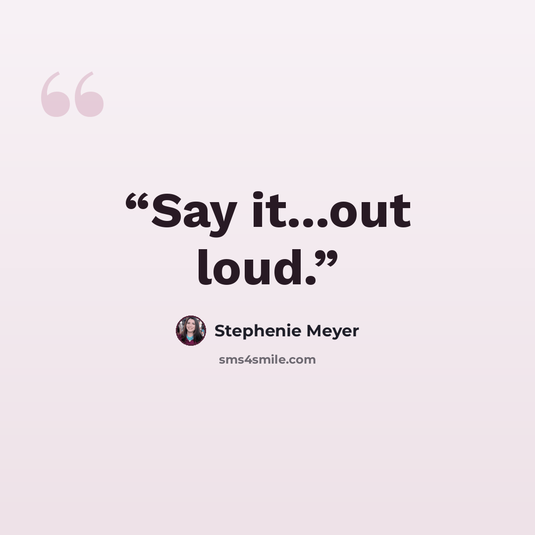 “Say it...out loud.” quote by Stephenie Meyer