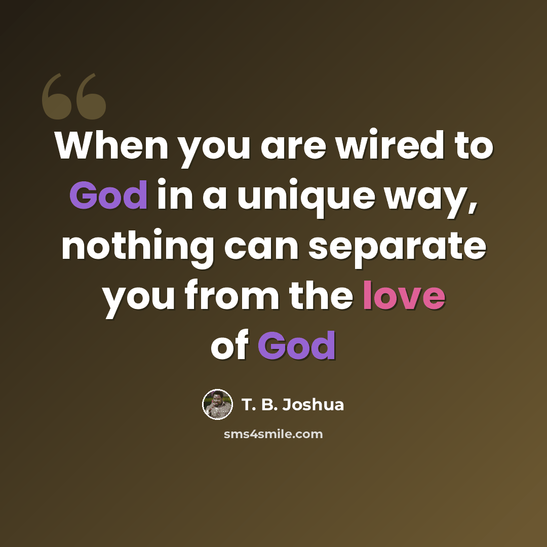 “When you are wired to God in a unique way, nothing can separate you from the love of God” quote by T. B. Joshua