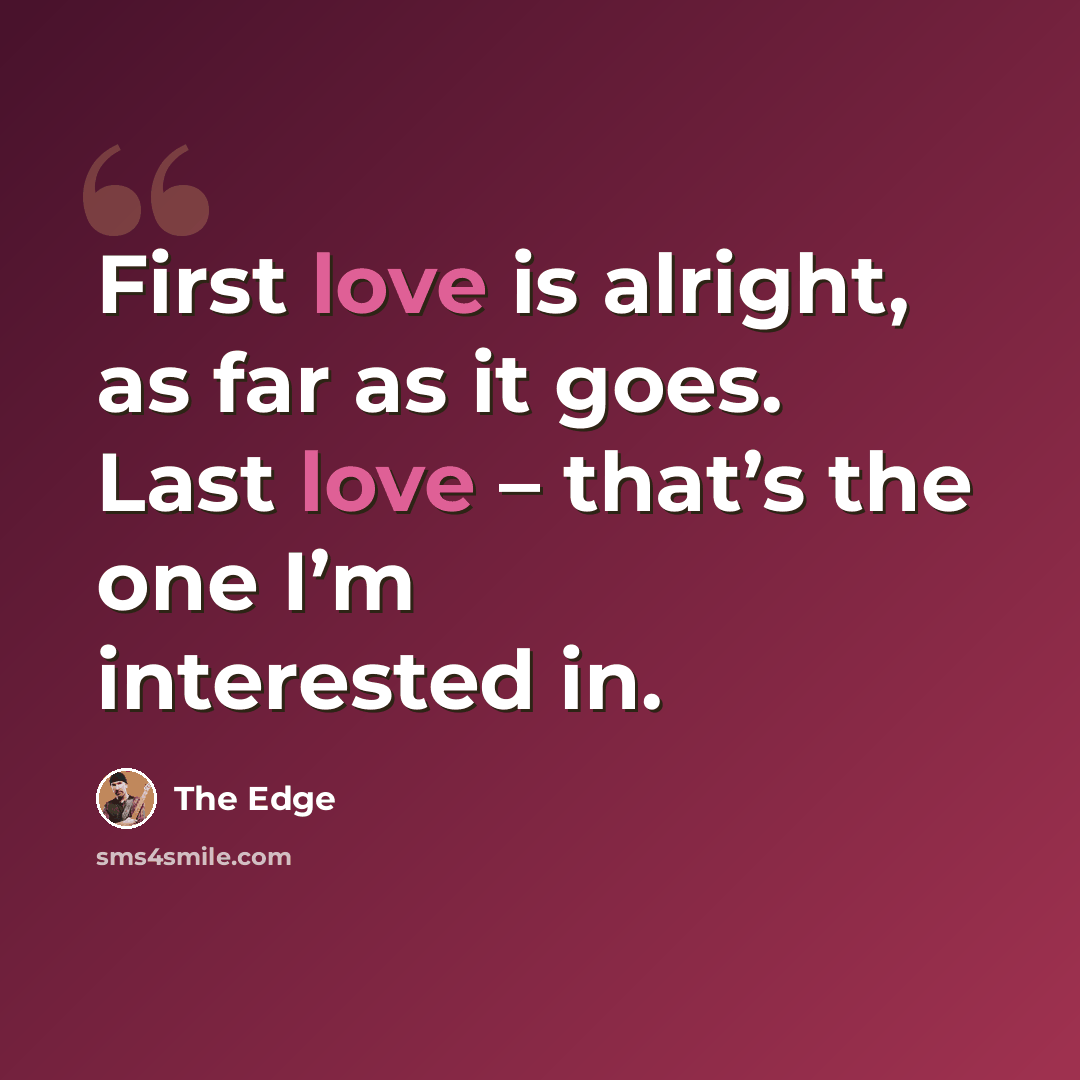 “First love is alright, as far as it goes. Last love – that’s the one I’m interested in.” quote by The Edge