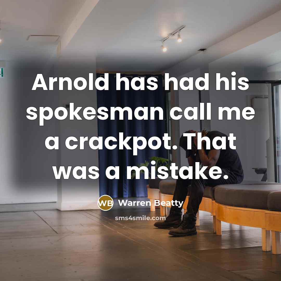 “Arnold has had his spokesman call me a crackpot. That was a mistake.” quote by Warren Beatty