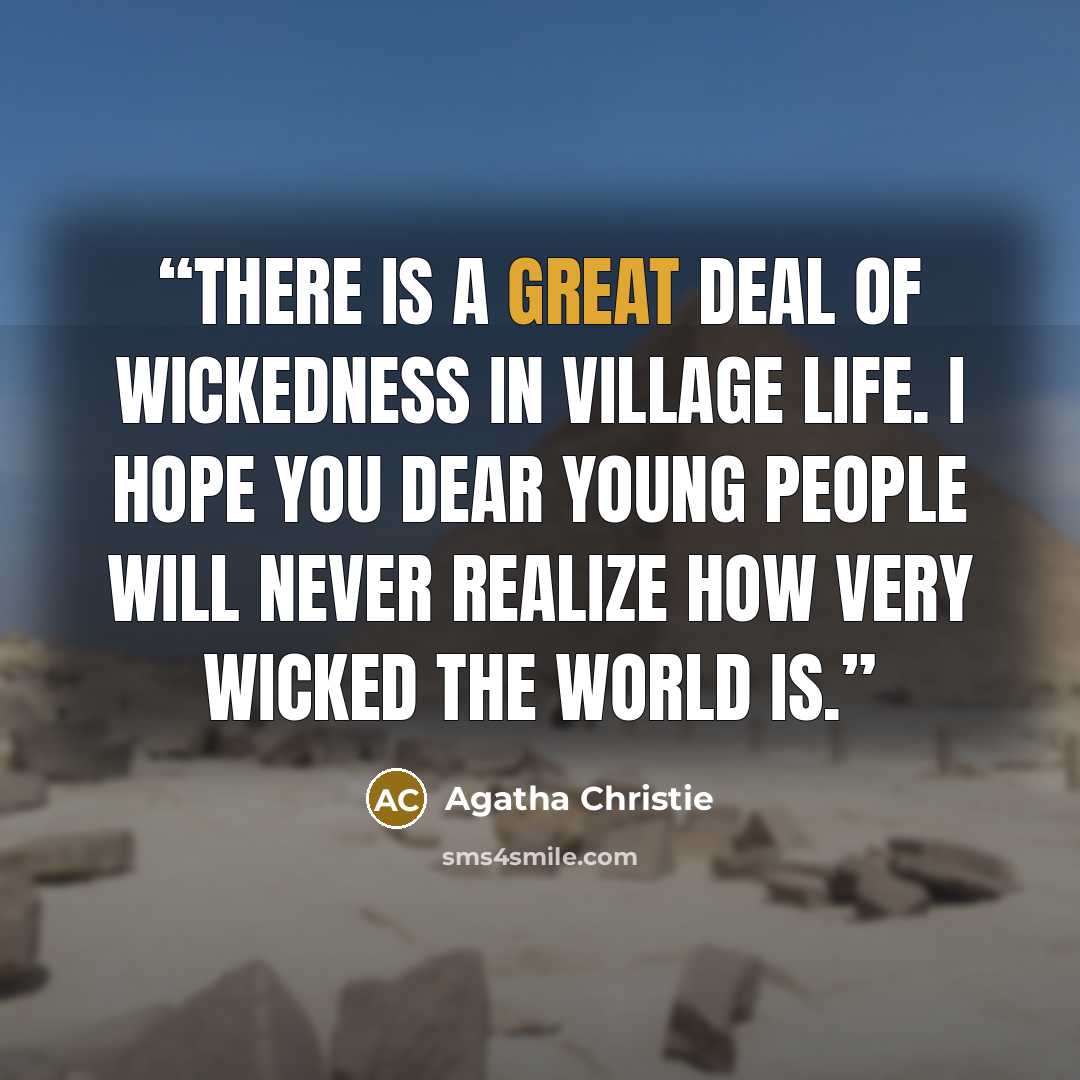 “There is a great deal of wickedness in village life. I hope you dear young people will never realize how very wicked the world is.” quote by Agatha Christie