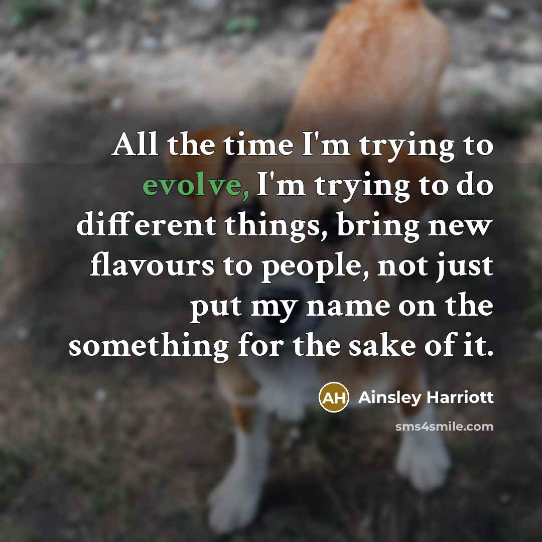 “All the time I'm trying to evolve, I'm trying to do different things, bring new flavours to people, not just put my name on the something for the sake of it.” quote by Ainsley Harriott