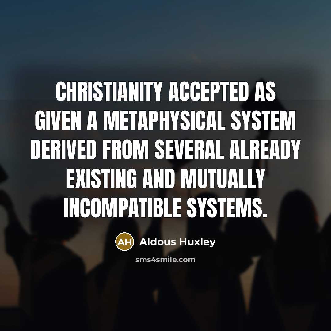 “Christianity accepted as given a metaphysical system derived from several already existing and mutually incompatible systems.” quote by Aldous Huxley