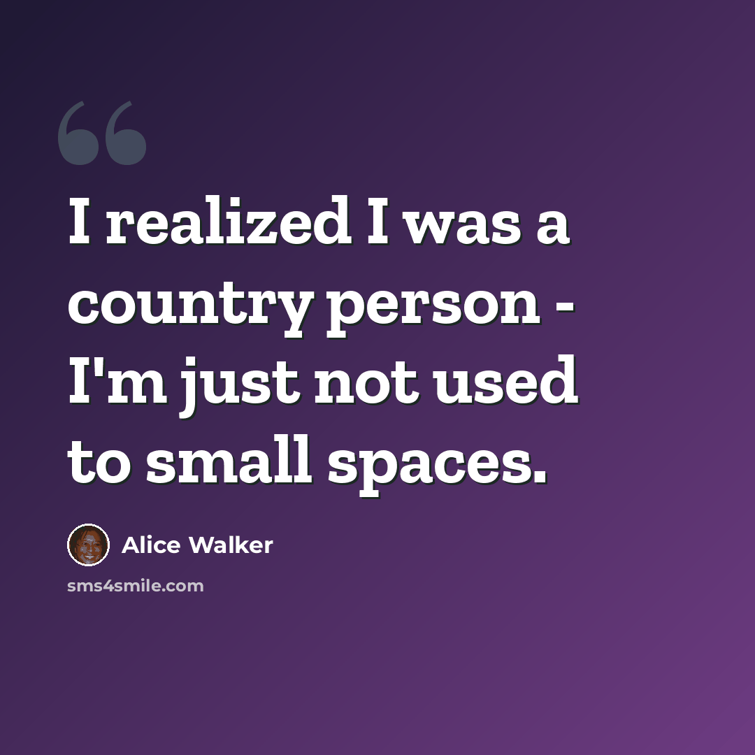 “I realized I was a country person - I'm just not used to small spaces.” quote by Alice Walker