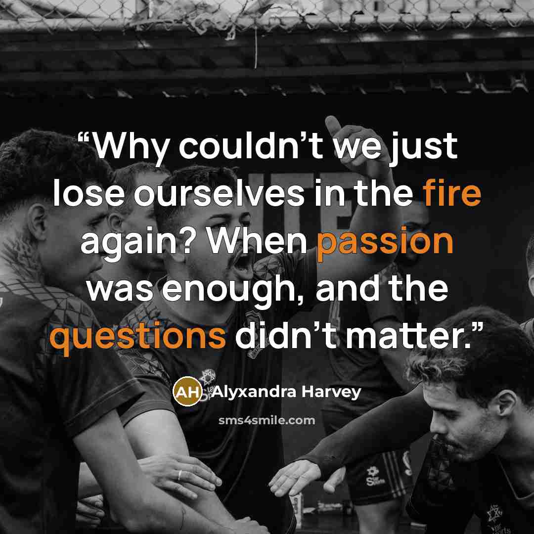 “Why couldn’t we just lose ourselves in the fire again? When passion was enough, and the questions didn’t matter.” quote by Alyxandra Harvey