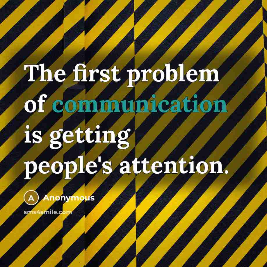 “The first problem of communication is getting people's attention.” quote by Anonymous