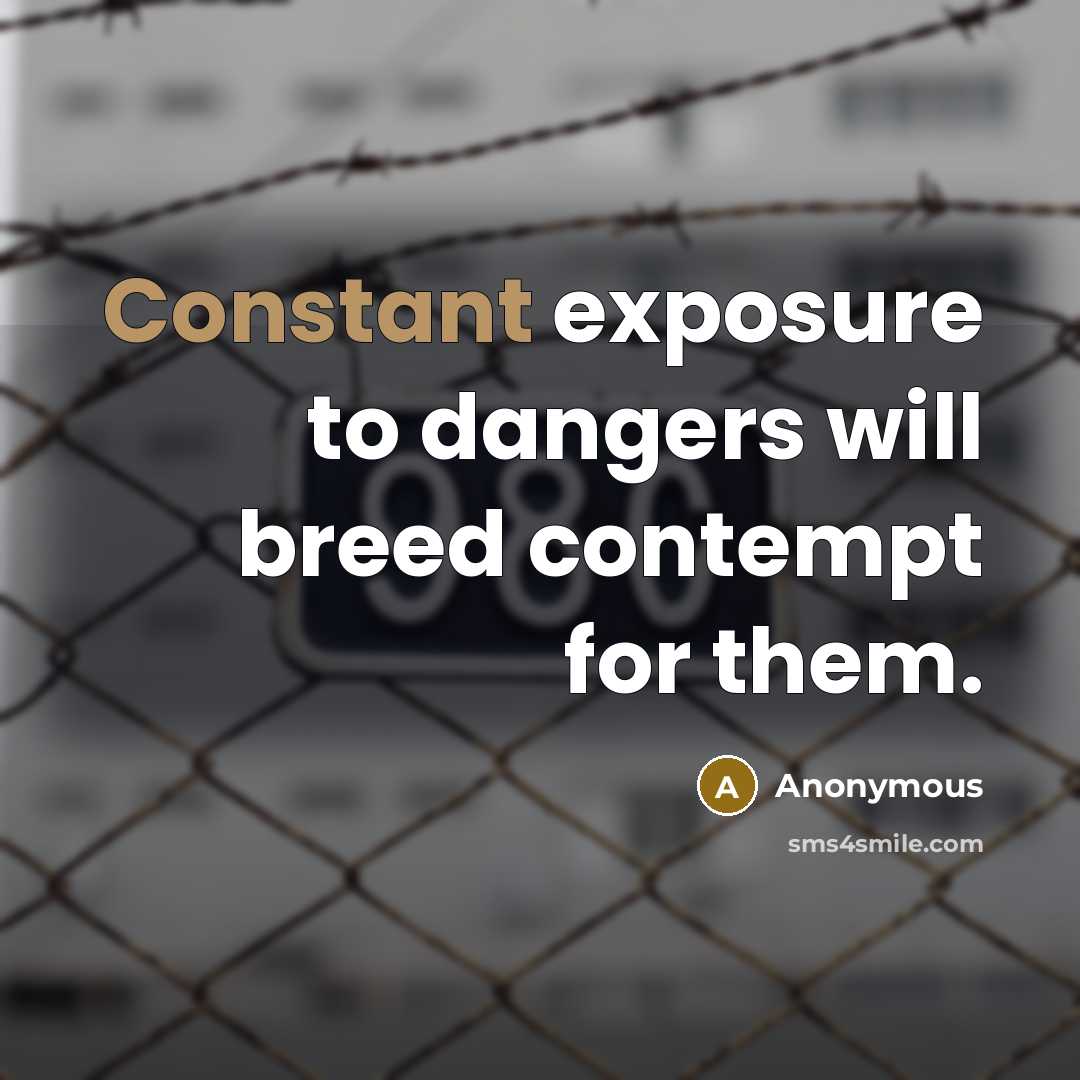 “Constant exposure to dangers will breed contempt for them.” quote by Anonymous