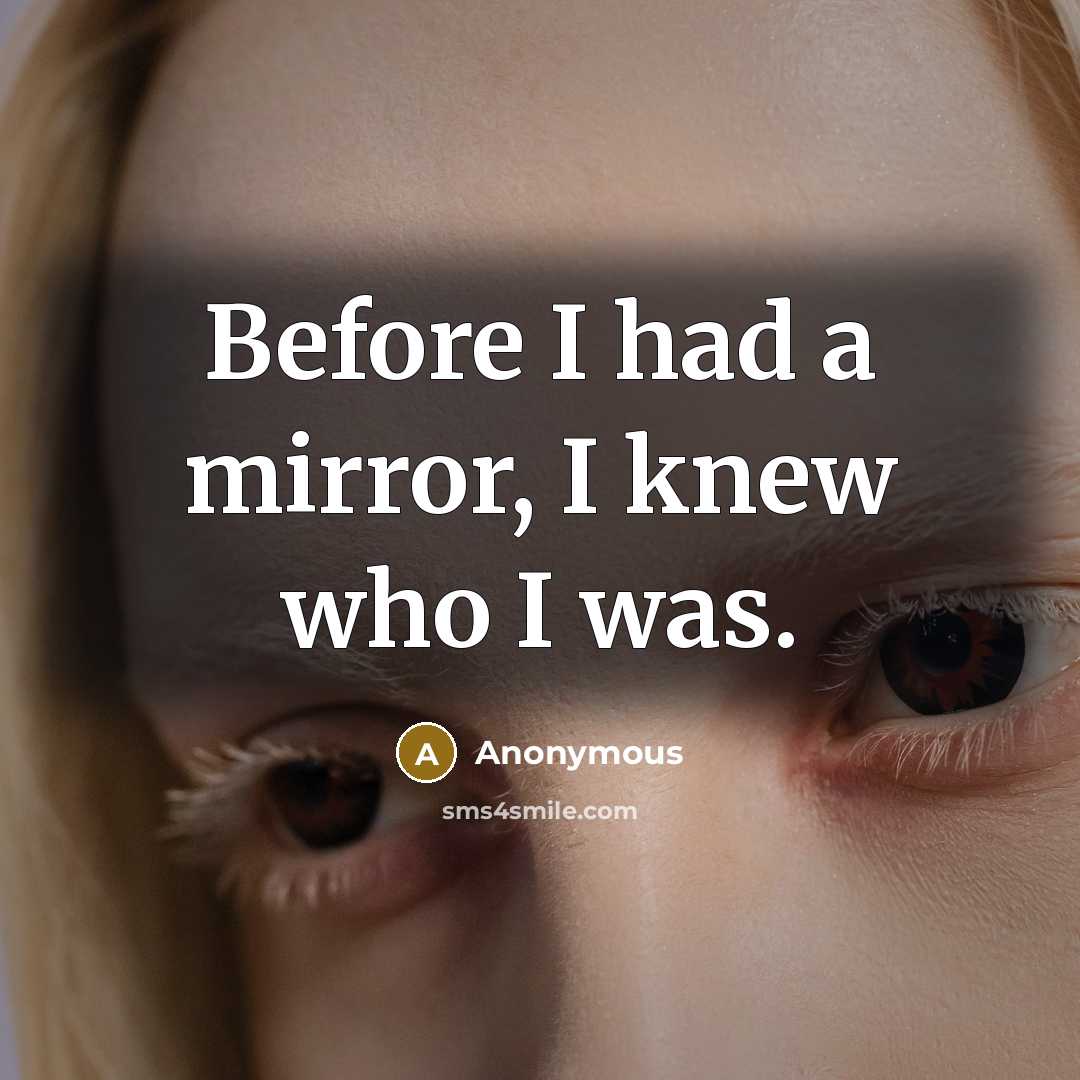 “Before I had a mirror, I knew who I was.” quote by Anonymous