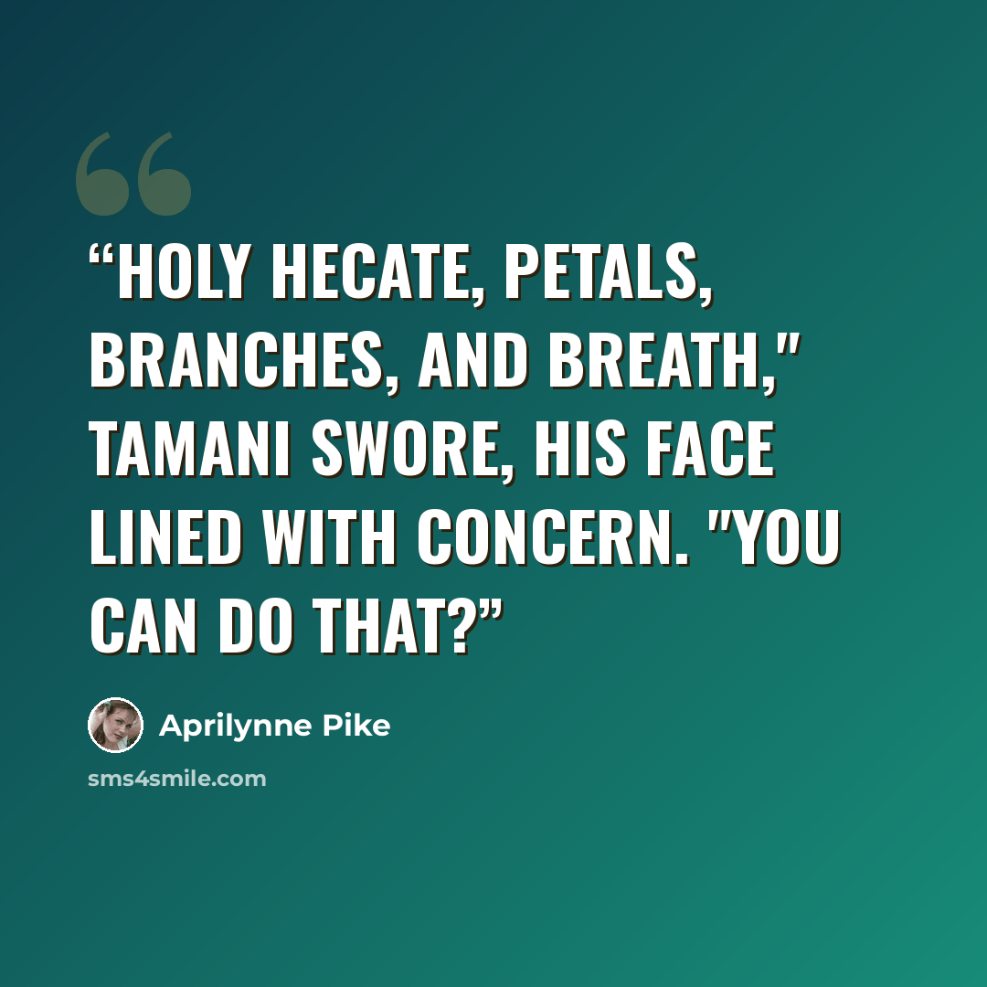 “Holy Hecate, petals, branches, and breath," Tamani swore, his face lined with concern. "You can do that?” quote by Aprilynne Pike