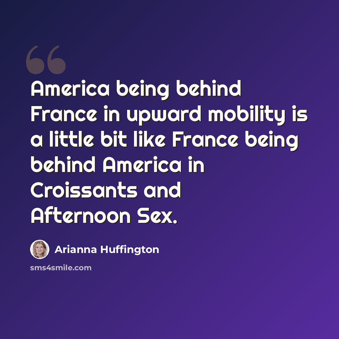 “America being behind France in upward mobility is a little bit like France being behind America in Croissants and Afternoon Sex.” quote by Arianna Huffington