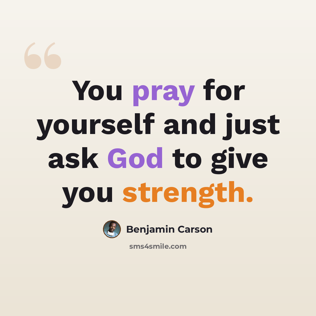 “You pray for yourself and just ask God to give you strength.” quote by Benjamin Carson