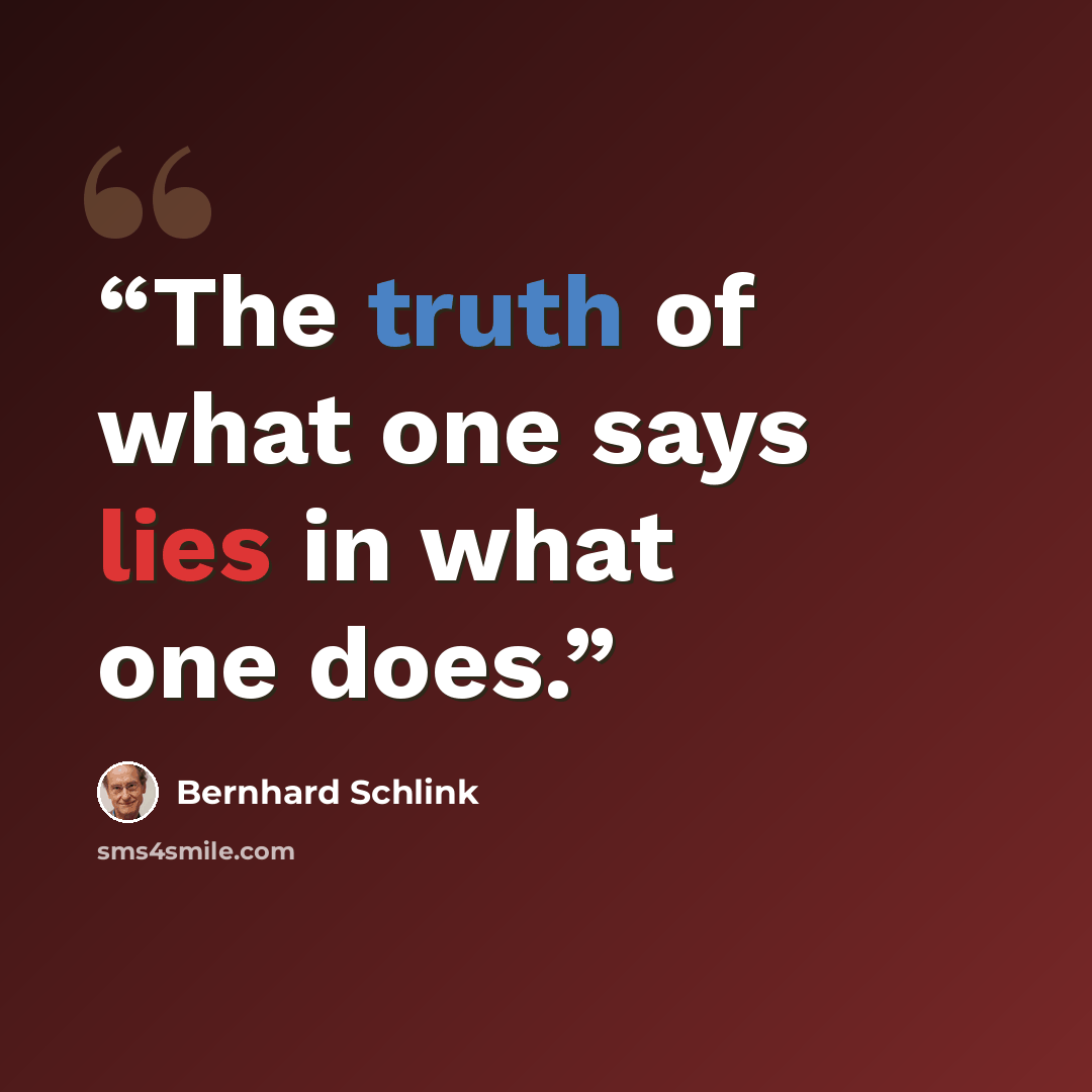 “The truth of what one says lies in what one does.” quote by Bernhard Schlink