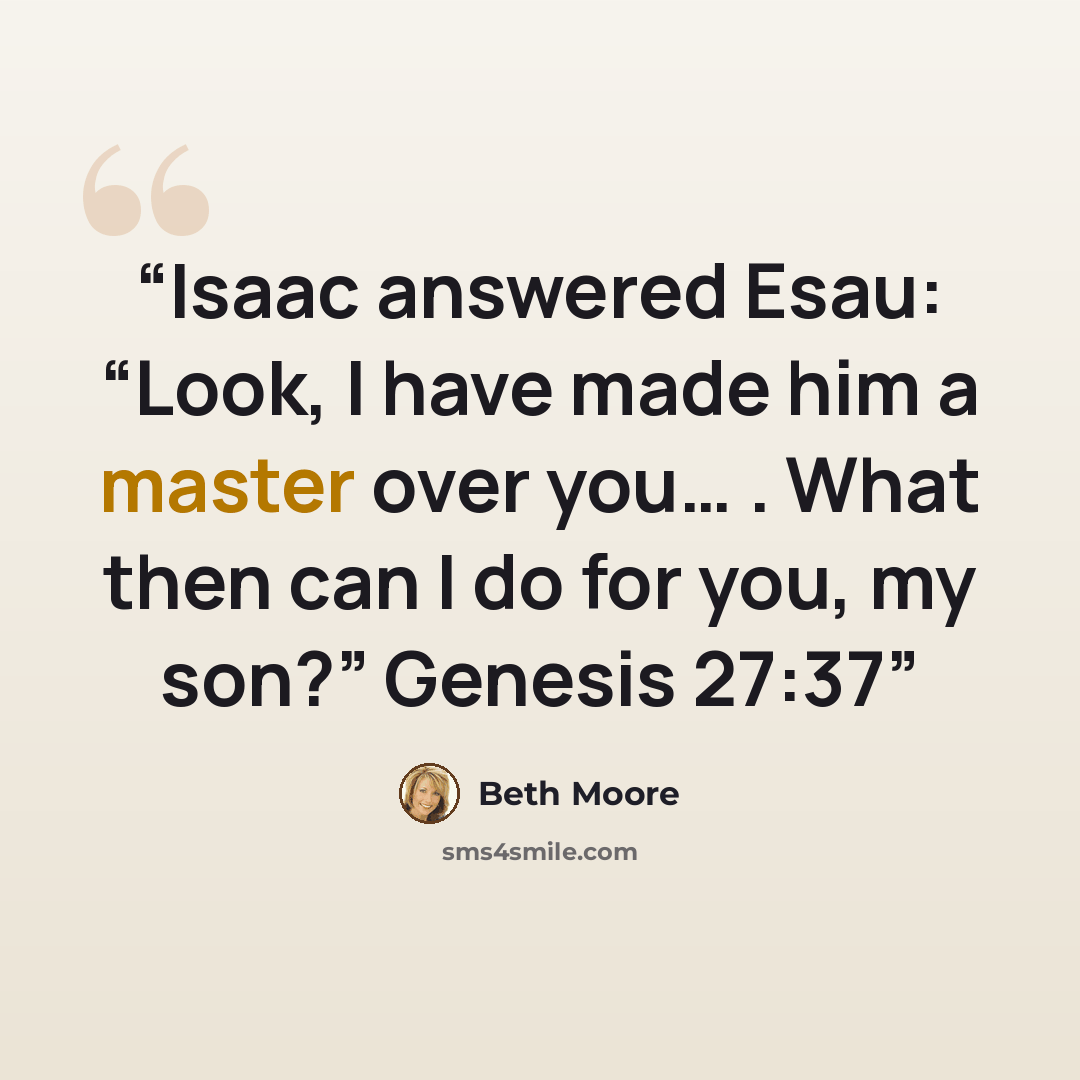 “Isaac answered Esau: “Look, I have made him a master over you… . What then can I do for you, my son?” Genesis 27:37” quote by Beth Moore