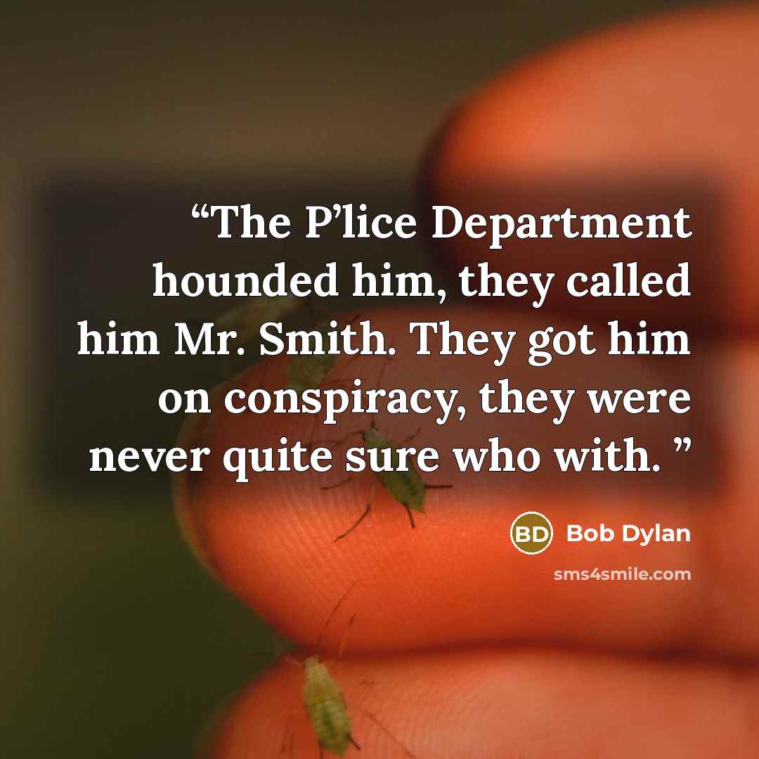“The P’lice Department hounded him, they called him Mr. Smith. They got him on conspiracy, they were never quite sure who with.” quote by Bob Dylan
