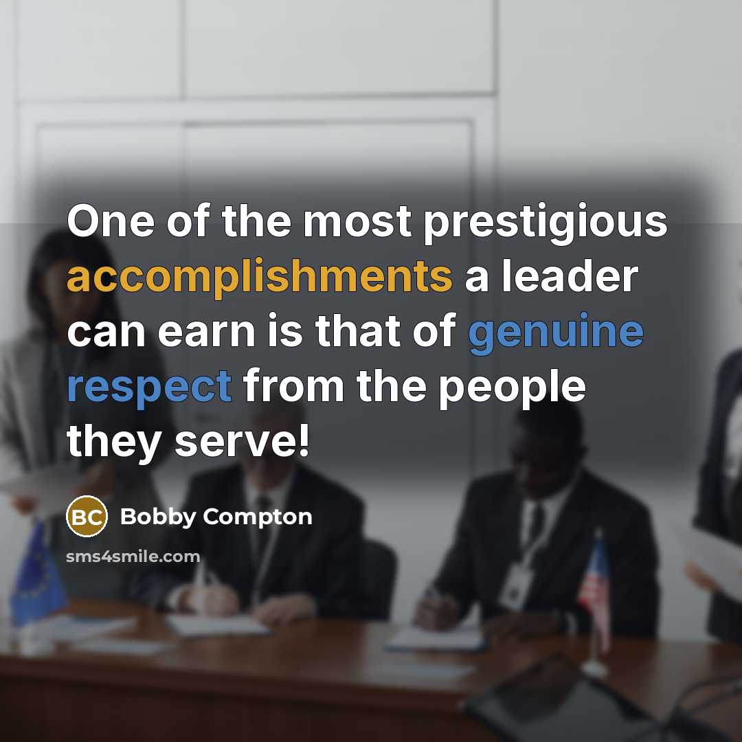 “One of the most prestigious accomplishments a leader can earn is that of genuine respect from the people they serve!” quote by Bobby Compton