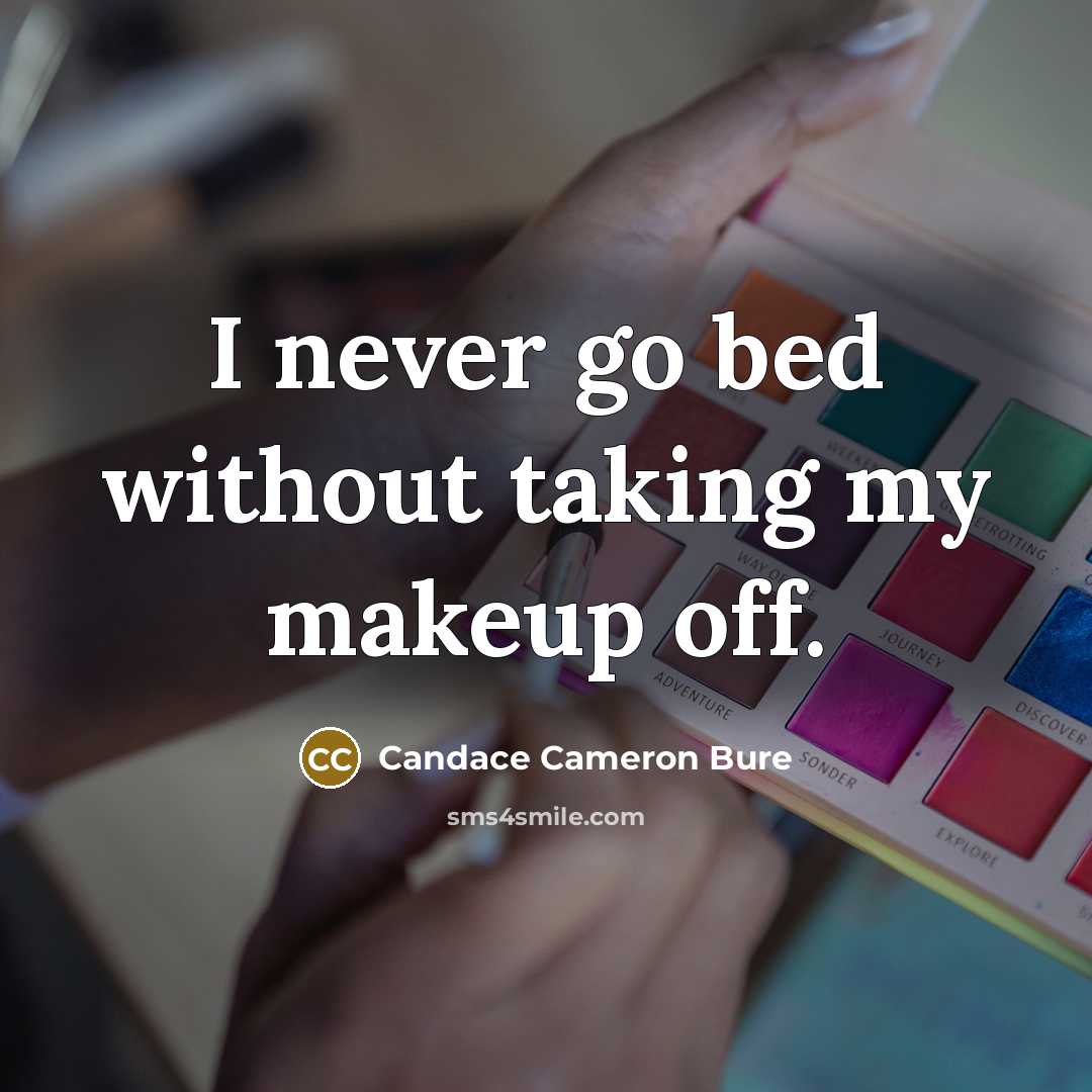 “I never go bed without taking my makeup off.” quote by Candace Cameron Bure
