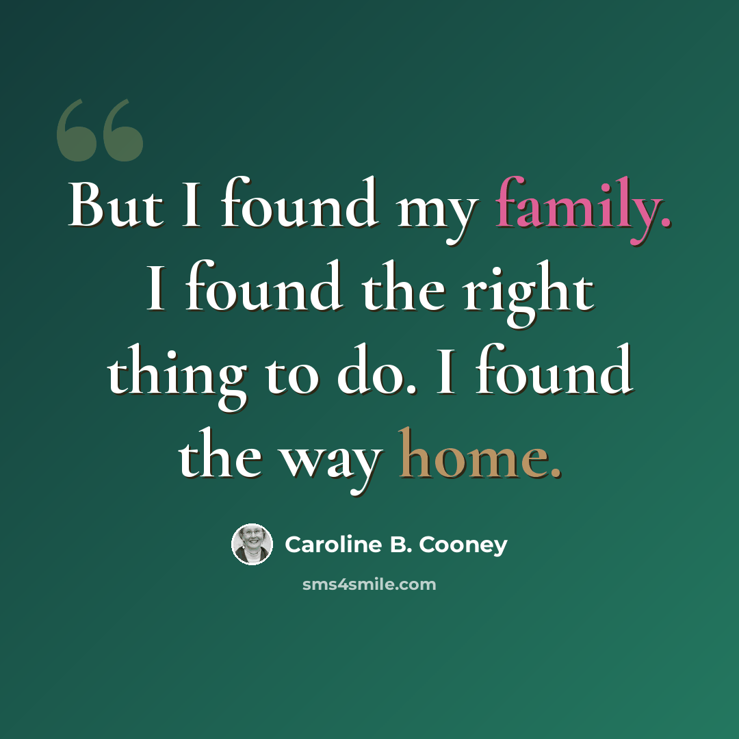 “But I found my family. I found the right thing to do. I found the way home.” quote by Caroline B. Cooney