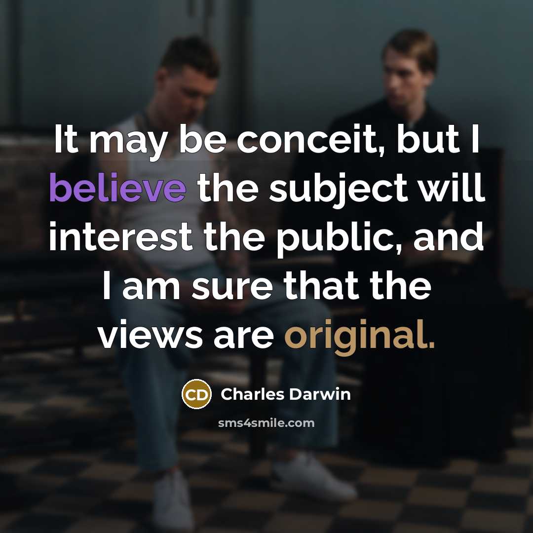 “It may be conceit, but I believe the subject will interest the public, and I am sure that the views are original.” quote by Charles Darwin