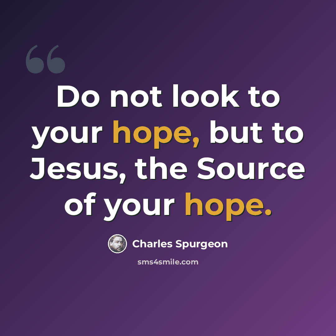 “Do not look to your hope, but to Jesus, the Source of your hope.” quote by Charles Spurgeon