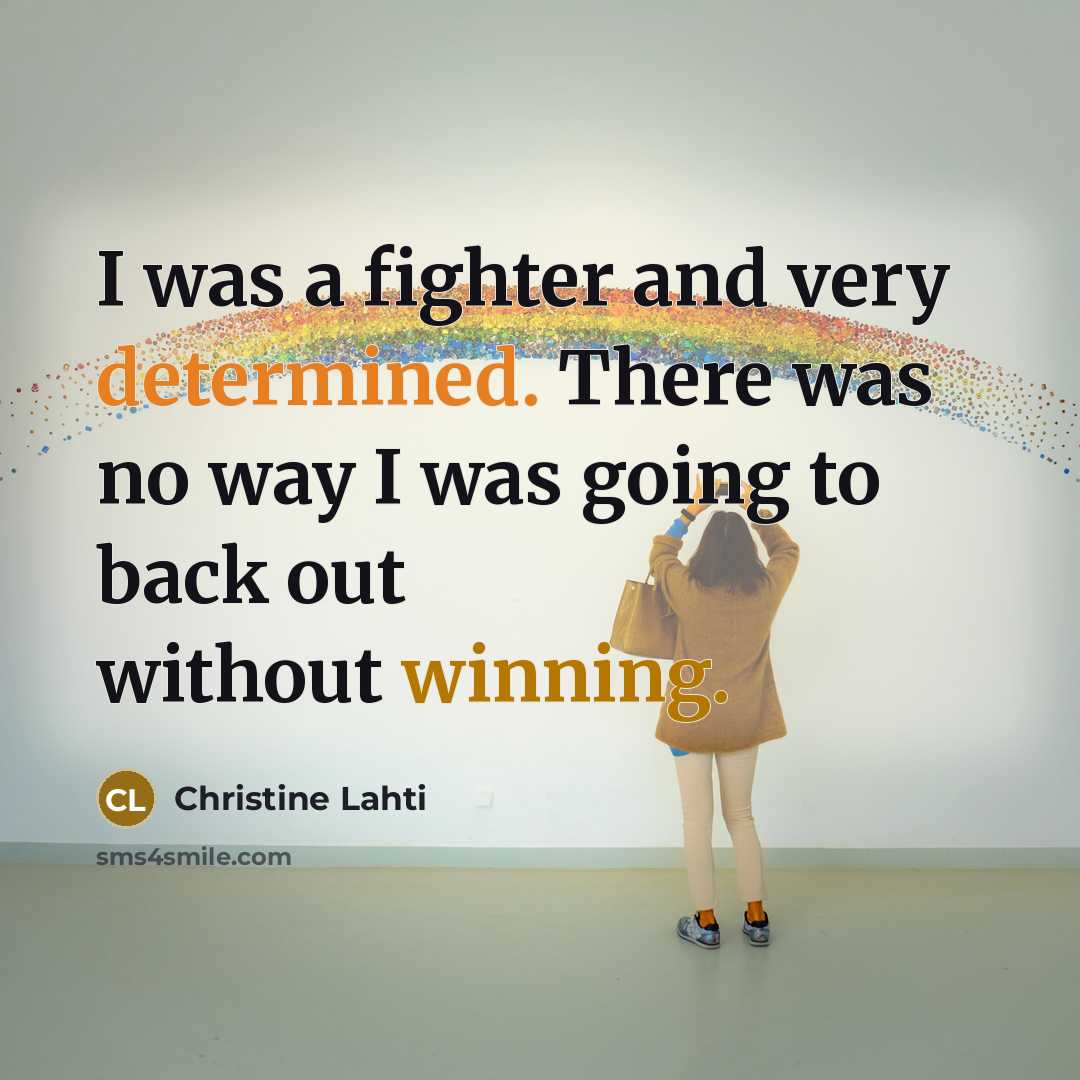 “I was a fighter and very determined. There was no way I was going to back out without winning.” quote by Christine Lahti