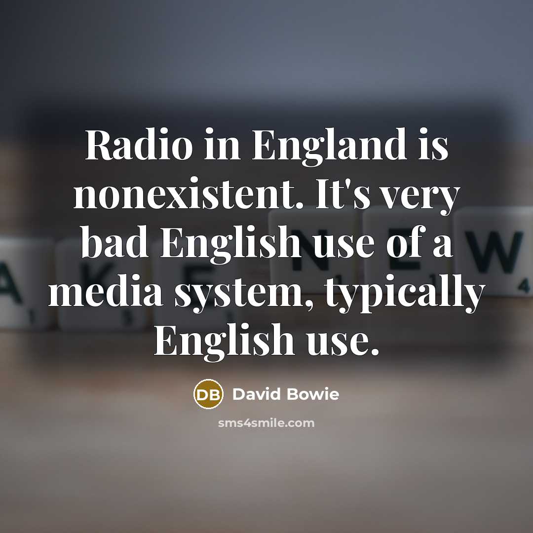 “Radio in England is nonexistent. It's very bad English use of a media system, typically English use.” quote by David Bowie