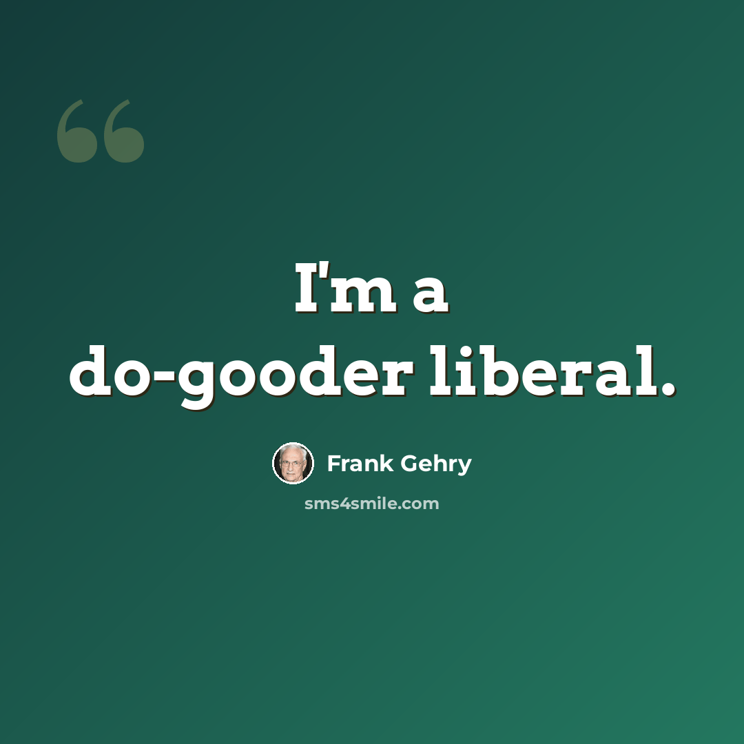 “I'm a do-gooder liberal.” quote by Frank Gehry