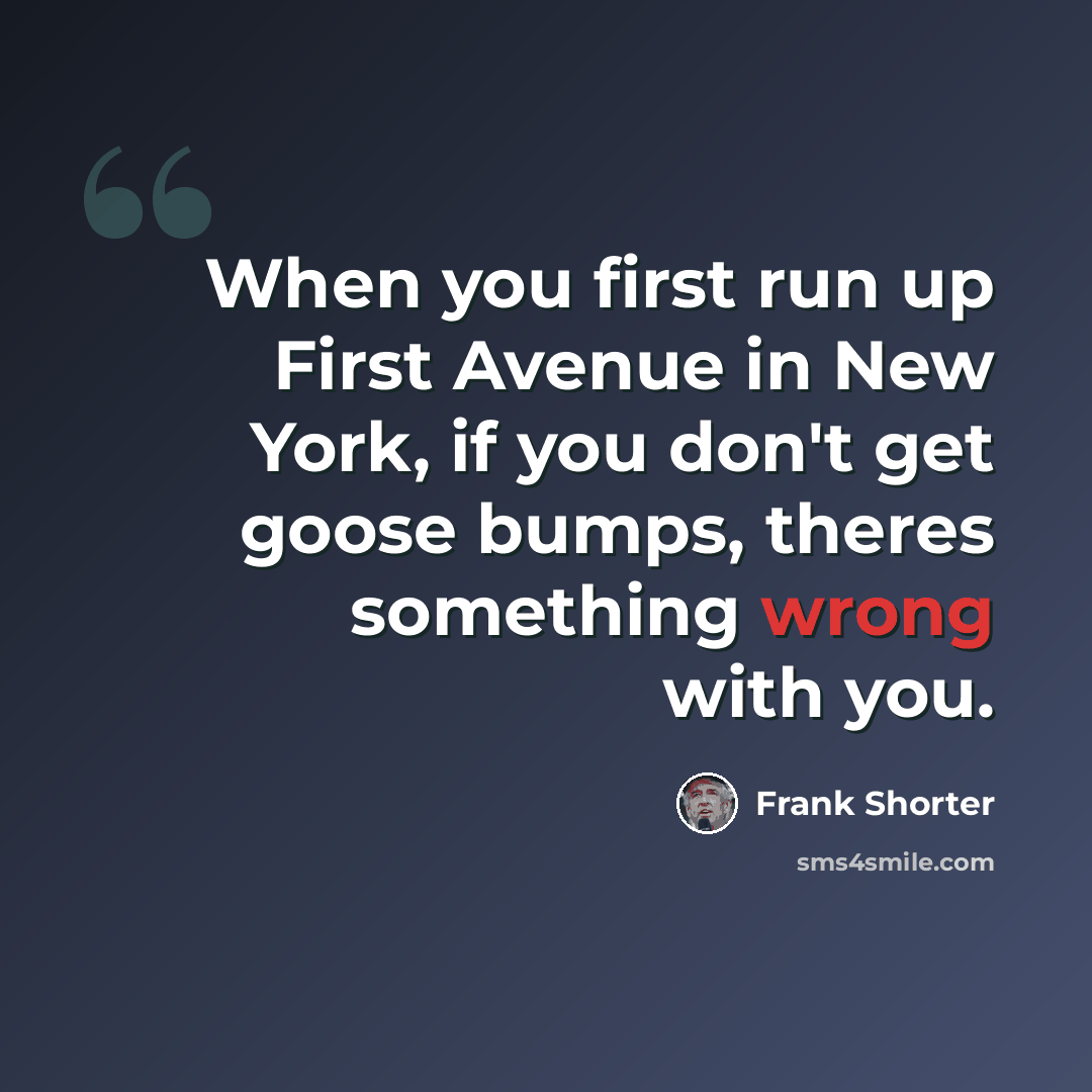 “When you first run up First Avenue in New York, if you don't get goose bumps, theres something wrong with you.” quote by Frank Shorter