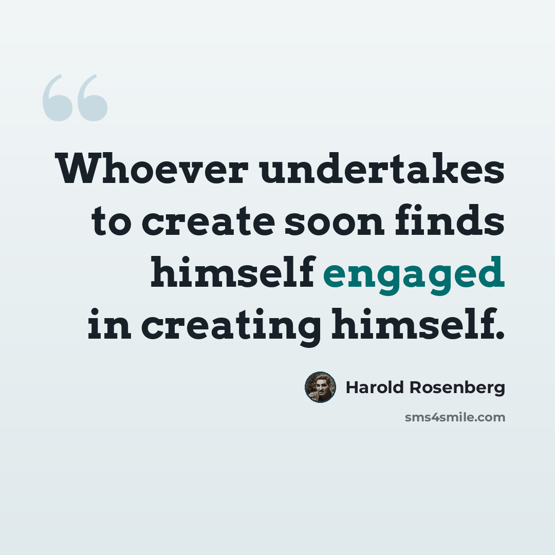 “Whoever undertakes to create soon finds himself engaged in creating himself.” quote by Harold Rosenberg