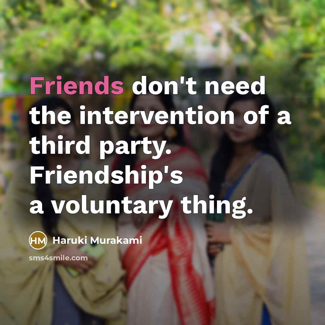 “Friends don't need the intervention of a third party. Friendship's a voluntary thing.” quote by Haruki Murakami