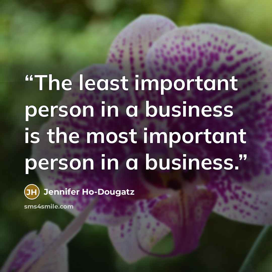 “The least important person in a business is the most important person in a business.” quote by Jennifer Ho-Dougatz