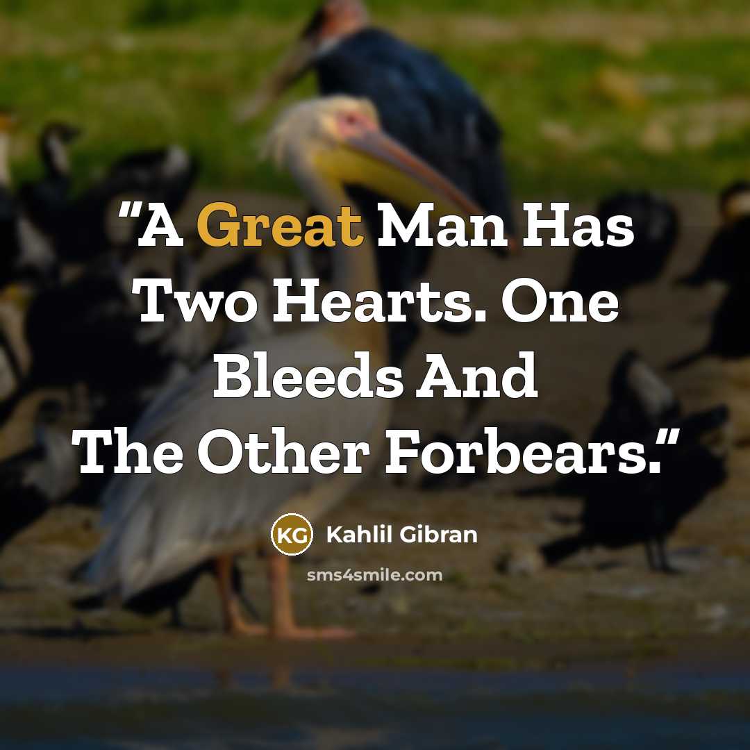 “A Great Man Has Two Hearts. One Bleeds And The Other Forbears.” quote by Kahlil Gibran