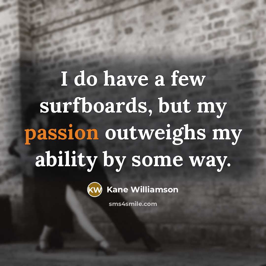 “I do have a few surfboards, but my passion outweighs my ability by some way.” quote by Kane Williamson