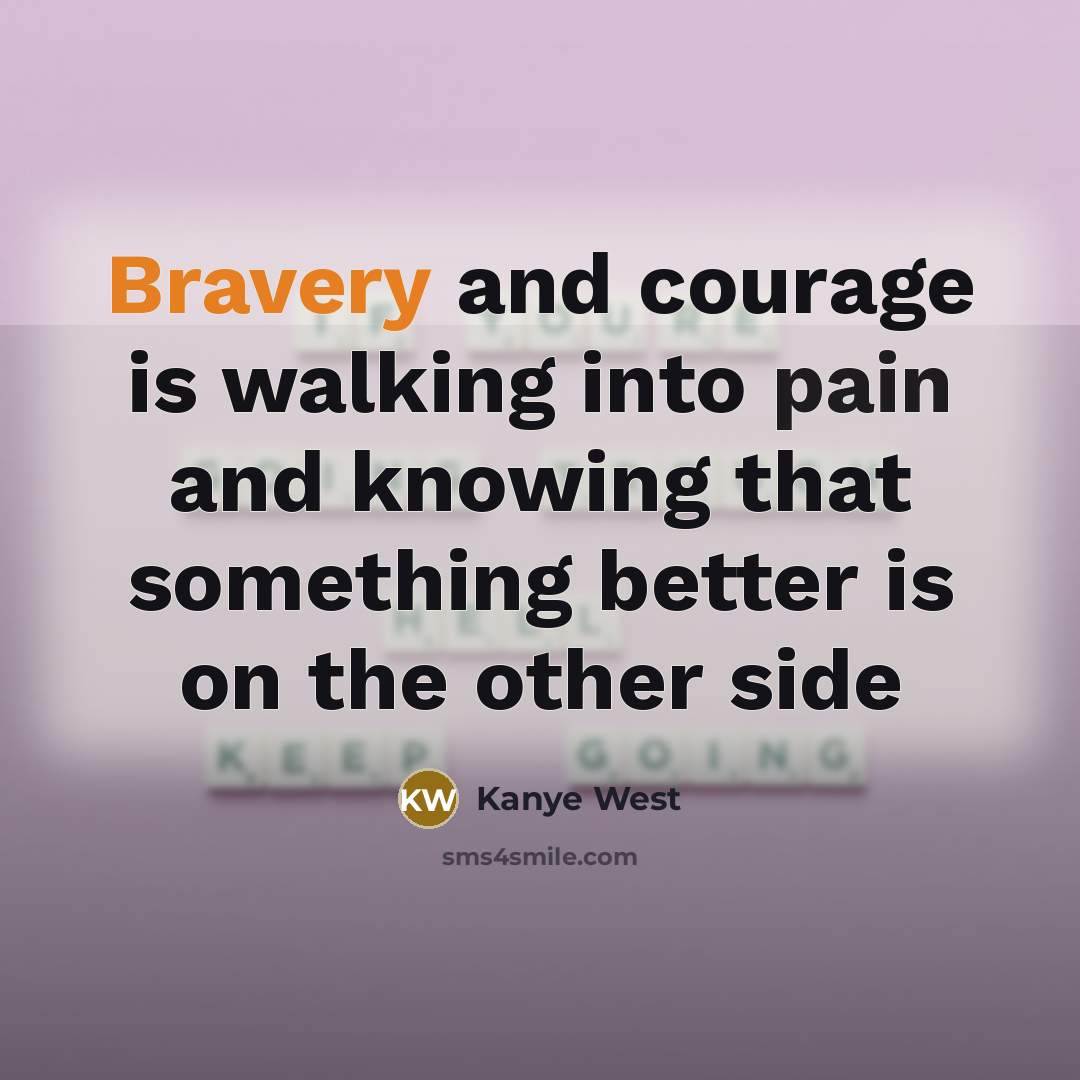 “Bravery and courage is walking into pain and knowing that something better is on the other side” quote by Kanye West