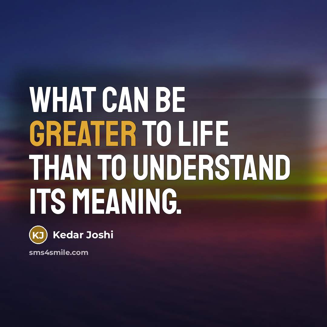 “What can be greater to life than to understand its meaning.” quote by Kedar Joshi