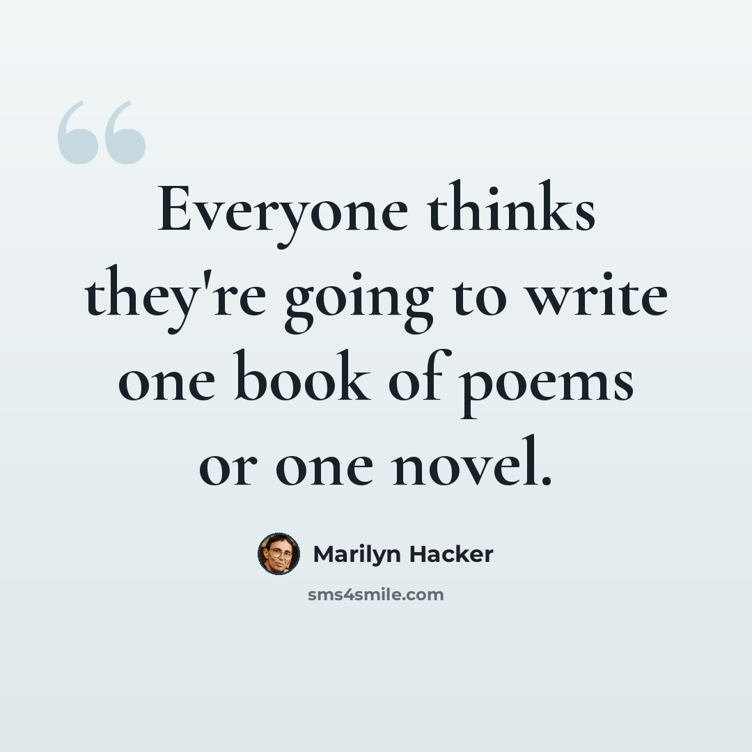 “Everyone thinks they're going to write one book of poems or one novel.” quote by Marilyn Hacker