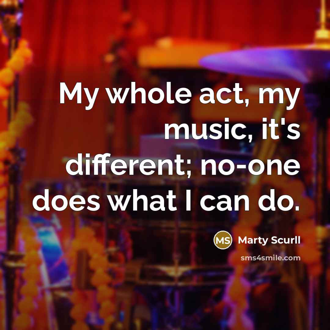 “My whole act, my music, it's different; no-one does what I can do.” quote by Marty Scurll