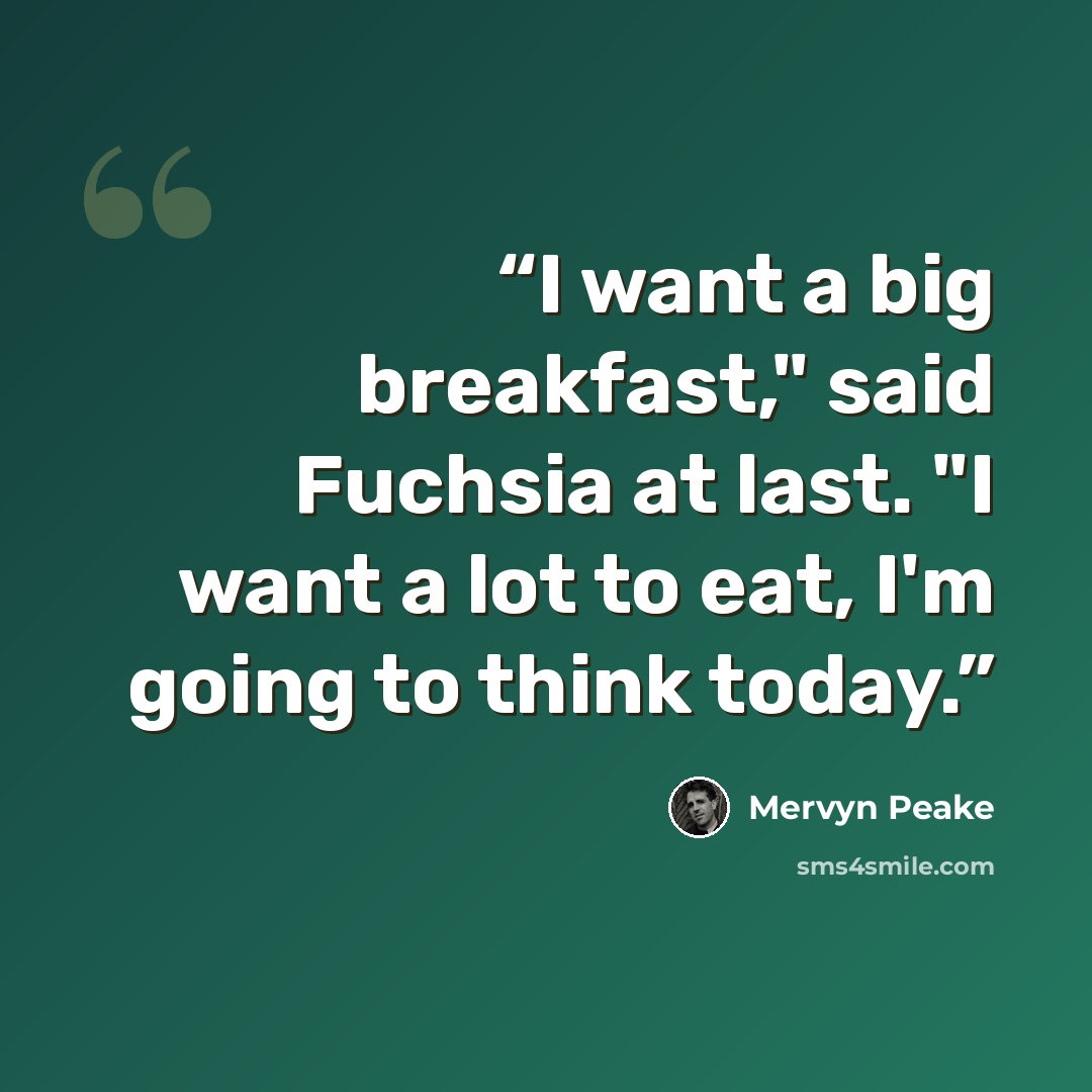 “I want a big breakfast," said Fuchsia at last. "I want a lot to eat, I'm going to think today.” quote by Mervyn Peake