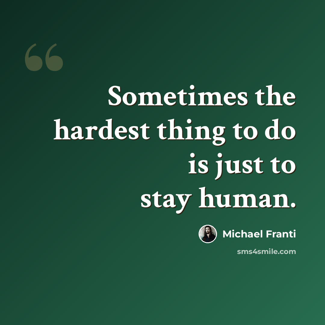 “Sometimes the hardest thing to do is just to stay human.” quote by Michael Franti