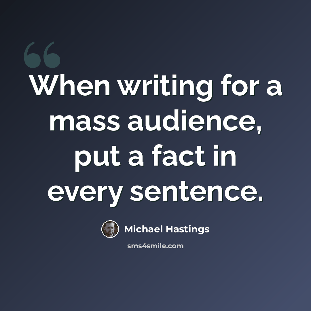 “When writing for a mass audience, put a fact in every sentence.” quote by Michael Hastings