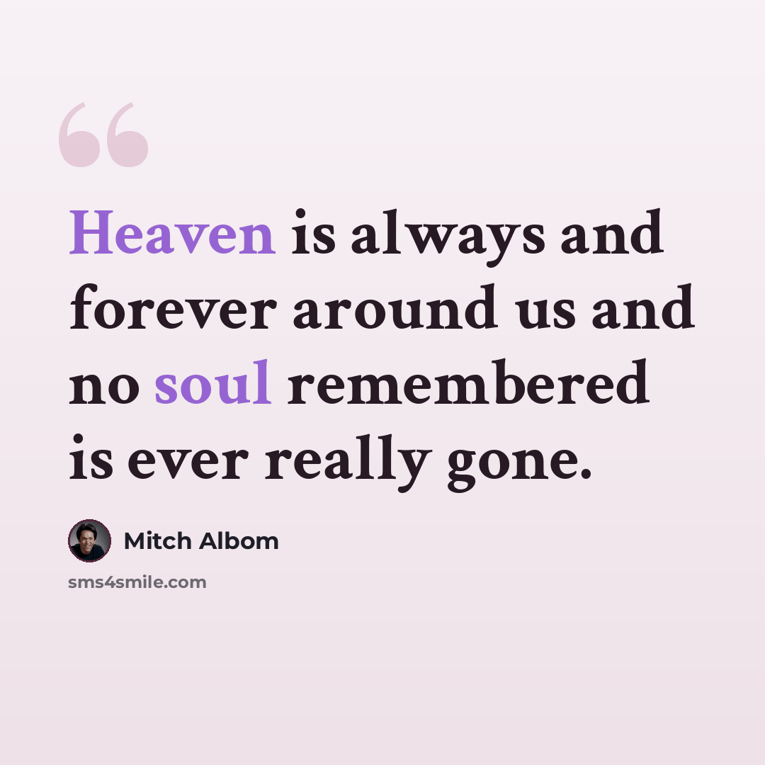 “Heaven is always and forever around us and no soul remembered is ever really gone.” quote by Mitch Albom
