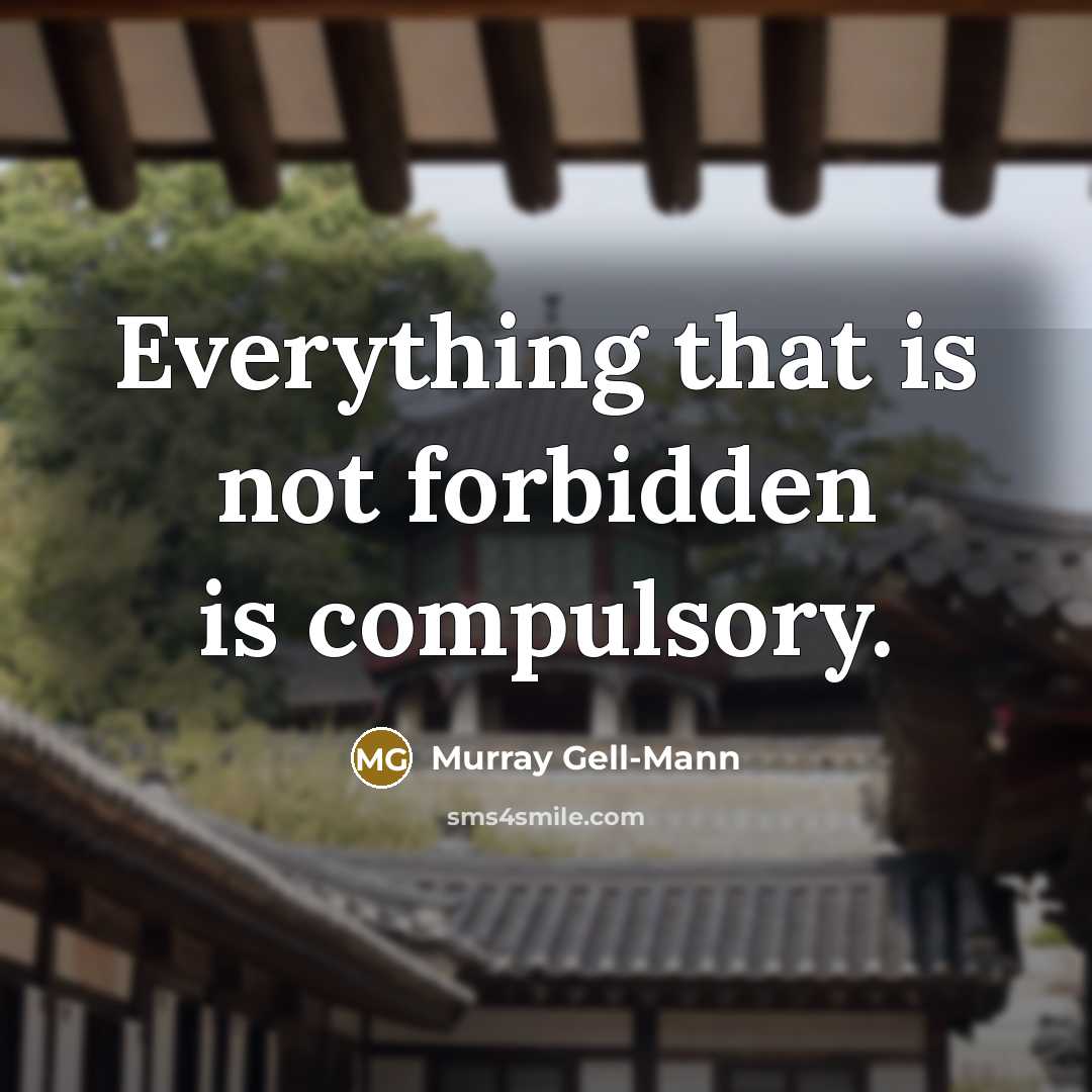 “Everything that is not forbidden is compulsory.” quote by Murray Gell-Mann