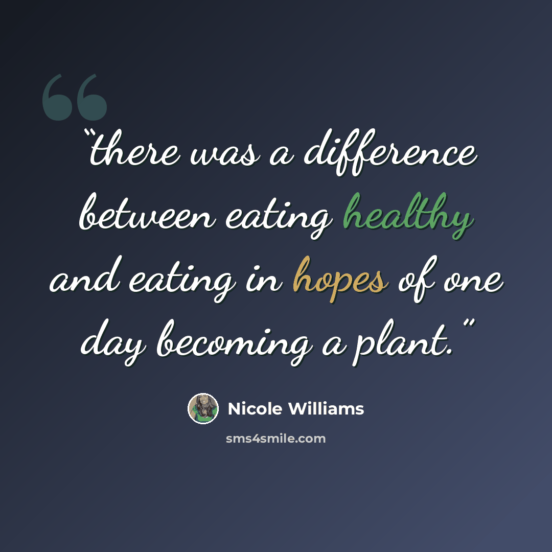 “there was a difference between eating healthy and eating in hopes of one day becoming a plant.” quote by Nicole Williams