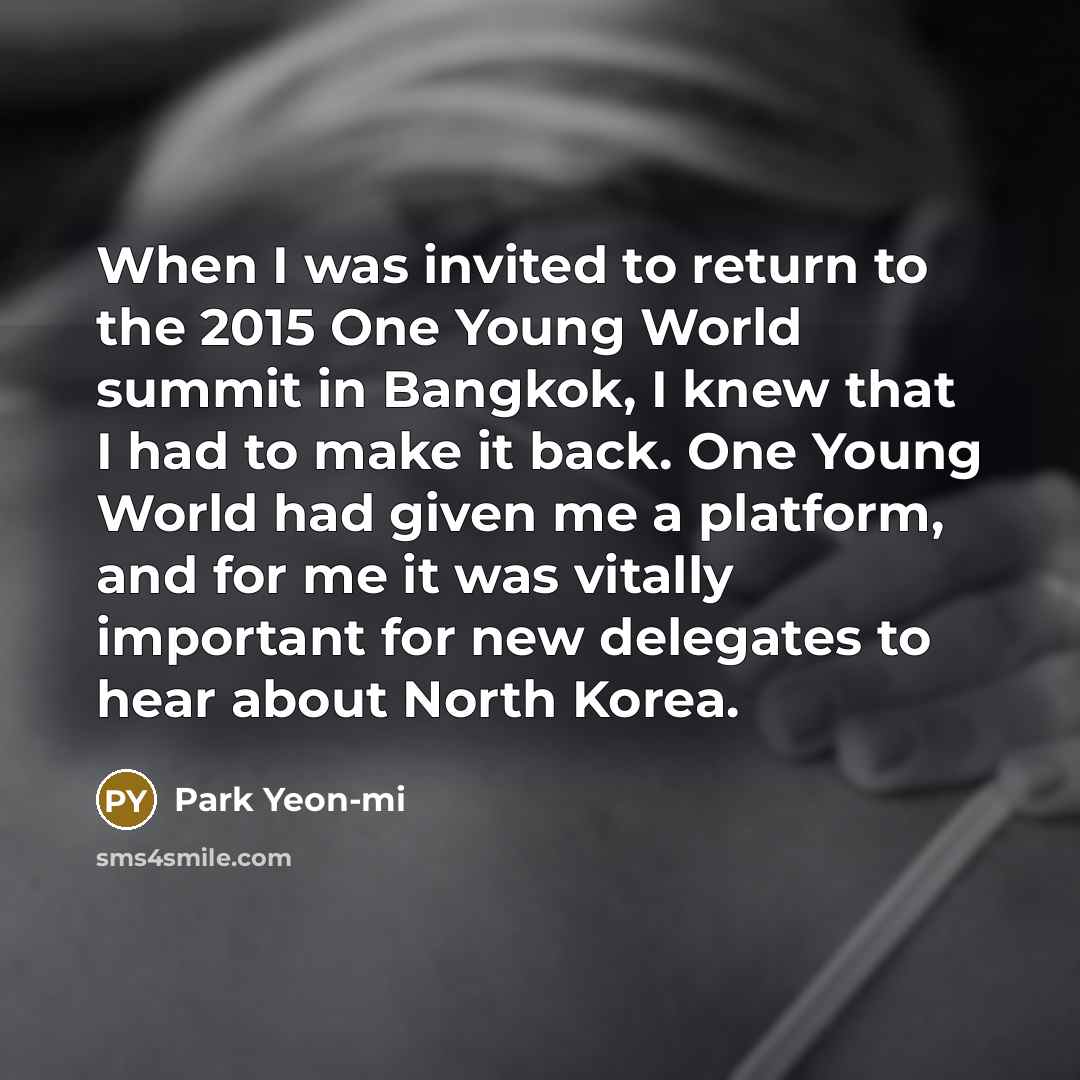 “When I was invited to return to the 2015 One Young World summit in Bangkok, I knew that I had to make it back. One Young World had given me a platform, and for me it was vitally important for new delegates to hear about North Korea.” quote by Park Yeon-mi
