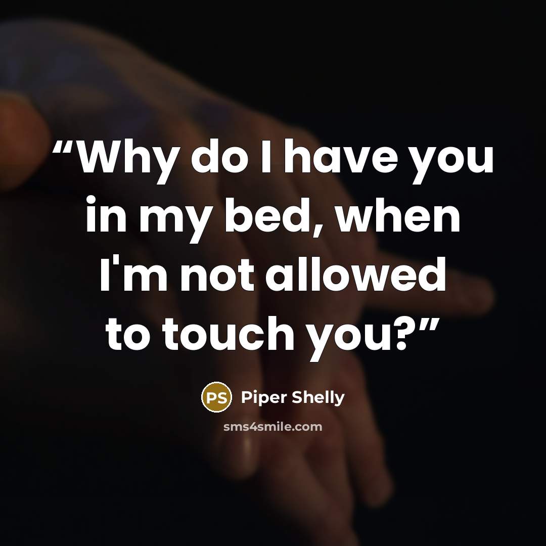 “Why do I have you in my bed, when I'm not allowed to touch you?” quote by Piper Shelly