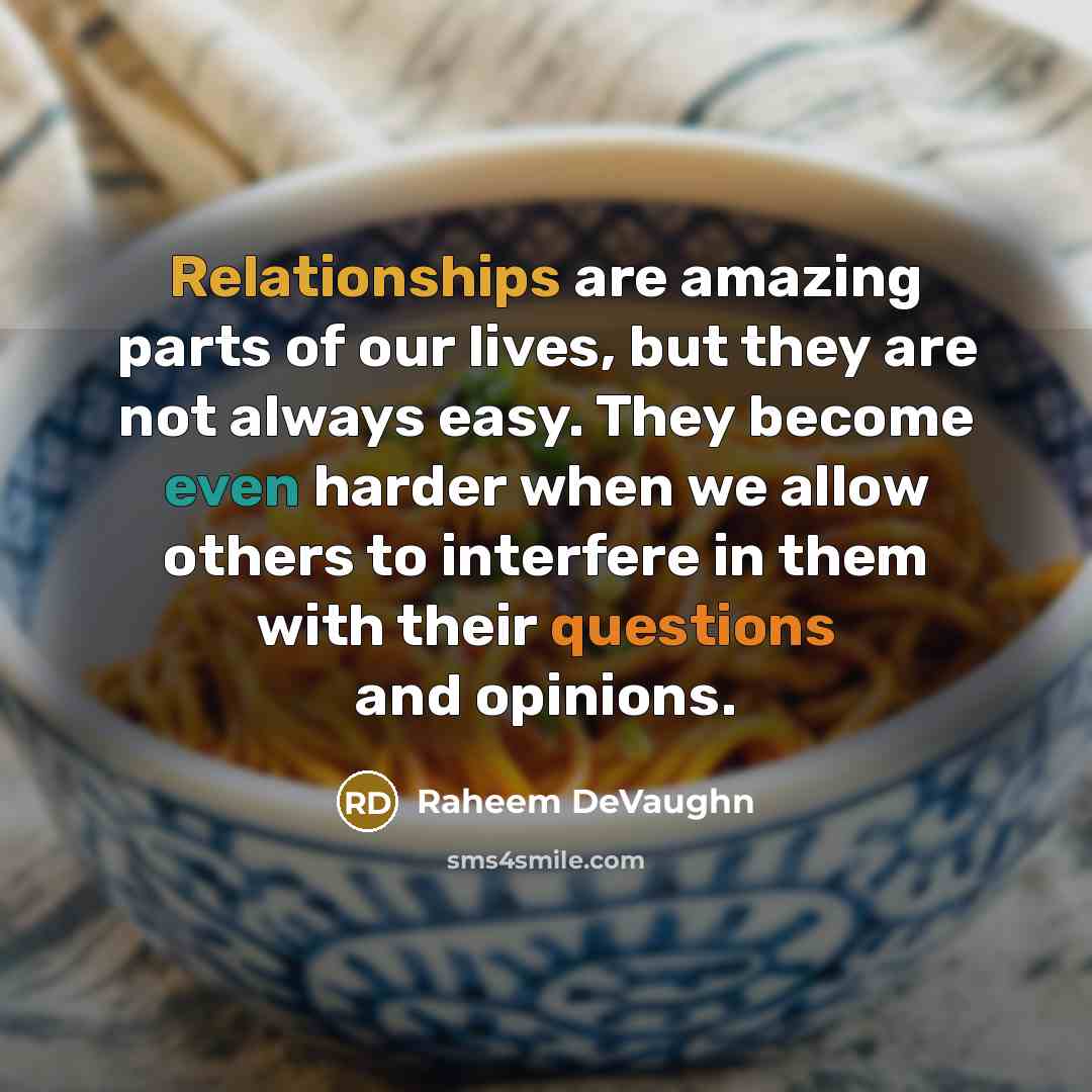 “Relationships are amazing parts of our lives, but they are not always easy. They become even harder when we allow others to interfere in them with their questions and opinions.” quote by Raheem DeVaughn