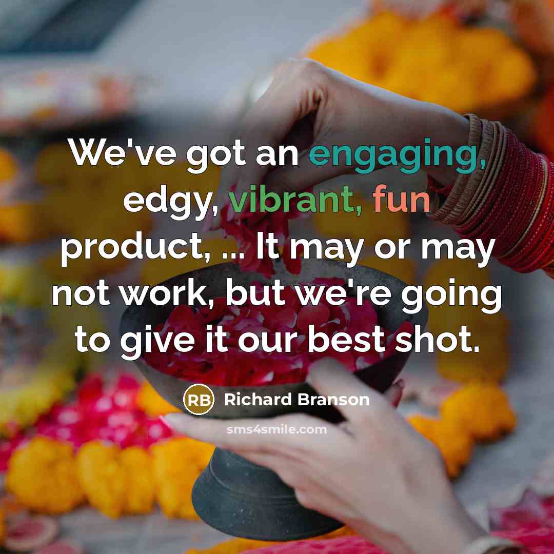 “We've got an engaging, edgy, vibrant, fun product, ... It may or may not work, but we're going to give it our best shot.” quote by Richard Branson