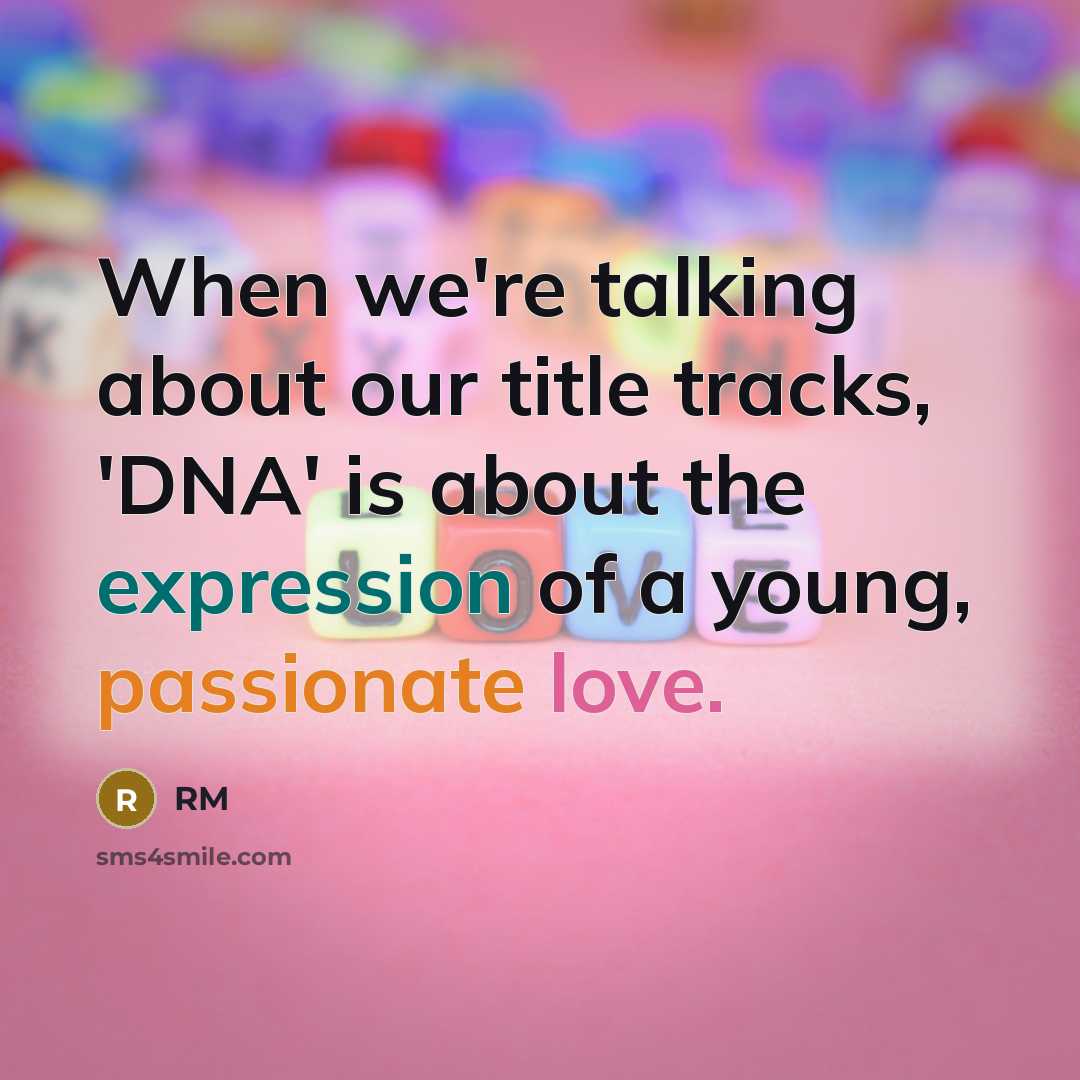 “When we're talking about our title tracks, 'DNA' is about the expression of a young, passionate love.” quote by RM